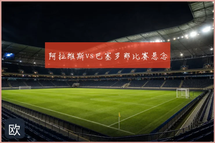 阿拉维斯vs巴塞罗那比赛悬念