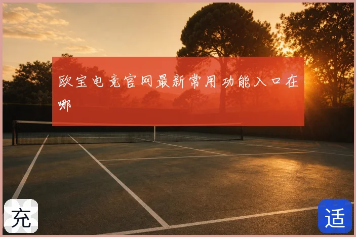 欧宝电竞官网最新常用功能入口在哪