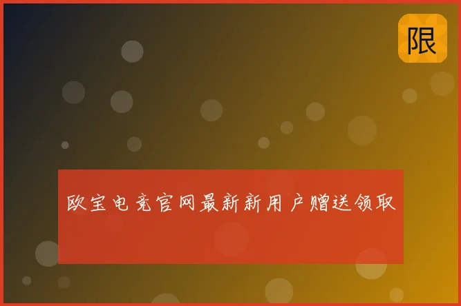 欧宝电竞官网最新新用户赠送领取