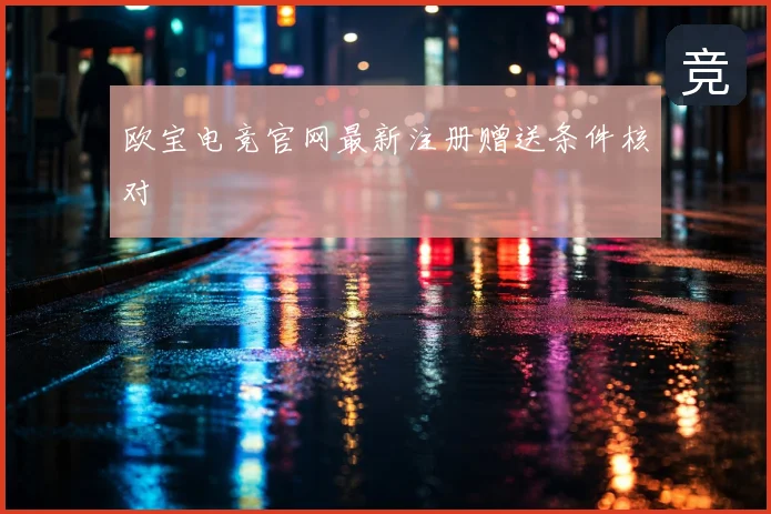 欧宝电竞官网最新注册赠送条件核对
