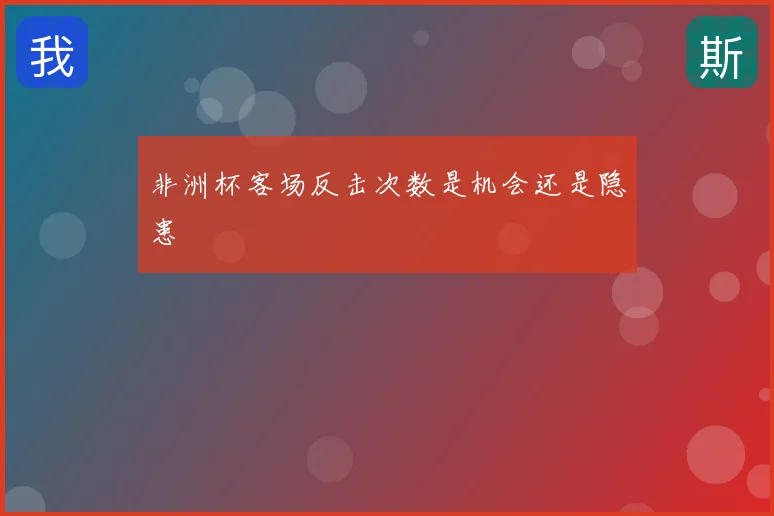 非洲杯客场反击次数是机会还是隐患