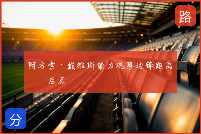阿方索·戴维斯能力观察边锋距离抢后点