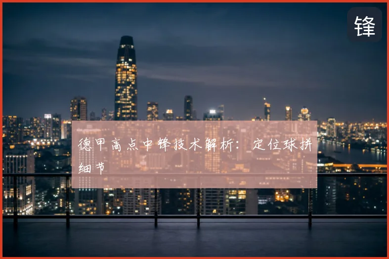 德甲高点中锋技术解析：定位球拼细节
