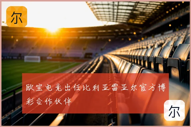 欧宝电竞出任比利亚雷亚尔官方博彩合作伙伴