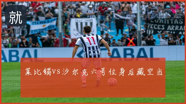 莱比锡vs沙尔克六号位身后藏空当
