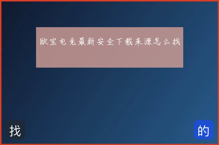 欧宝电竞最新安全下载来源怎么找