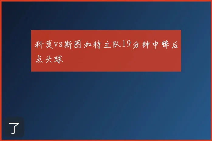 科莫vs斯图加特主队19分钟中锋后点头球