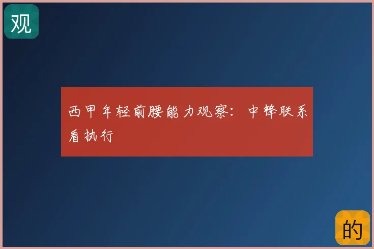 西甲年轻前腰能力观察:中锋联系看执行